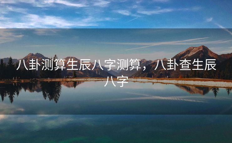 八卦测算生辰八字测算，八卦查生辰八字