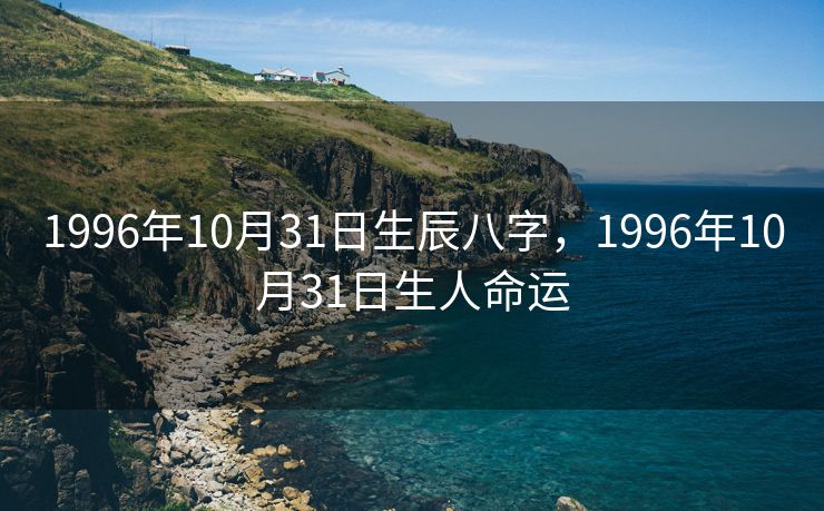 1996年10月31日生辰八字，1996年10月31日生人命运
