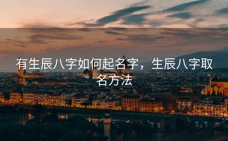 有生辰八字如何起名字，生辰八字取名方法