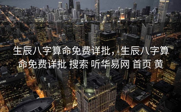 生辰八字算命免费详批，生辰八字算命免费详批 搜索 听华易网 首页 黄