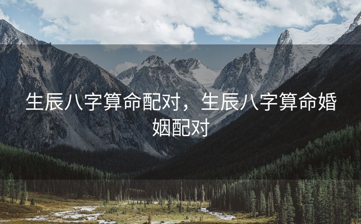 生辰八字算命配对，生辰八字算命婚姻配对
