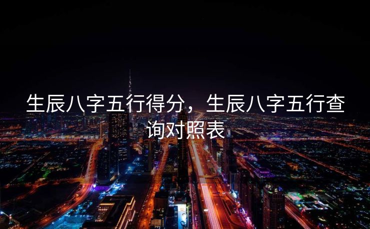 生辰八字五行得分，生辰八字五行查询对照表