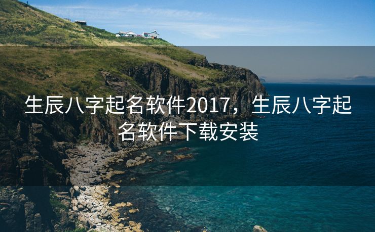 生辰八字起名软件2017，生辰八字起名软件下载安装
