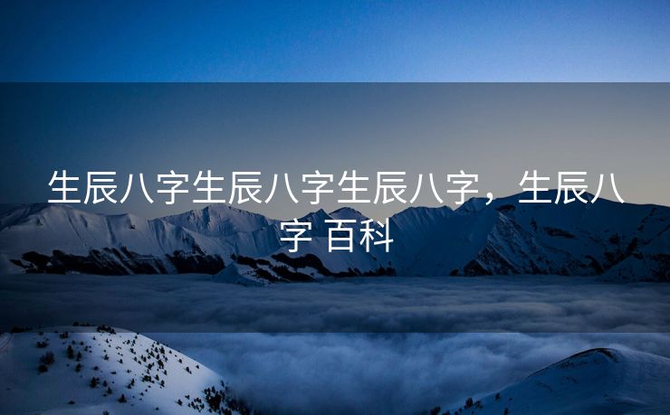 生辰八字生辰八字生辰八字，生辰八字 百科