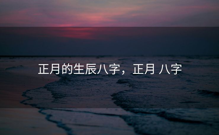 正月的生辰八字，正月 八字
