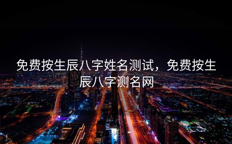 免费按生辰八字姓名测试，免费按生辰八字测名网