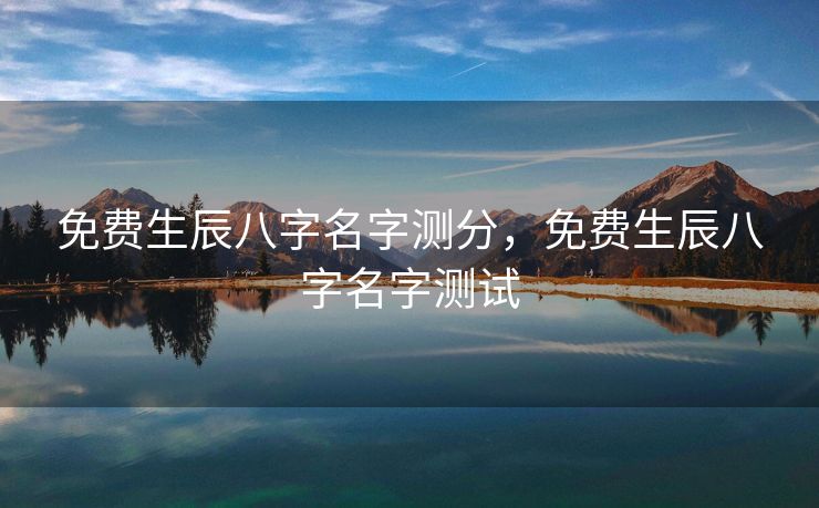 免费生辰八字名字测分，免费生辰八字名字测试