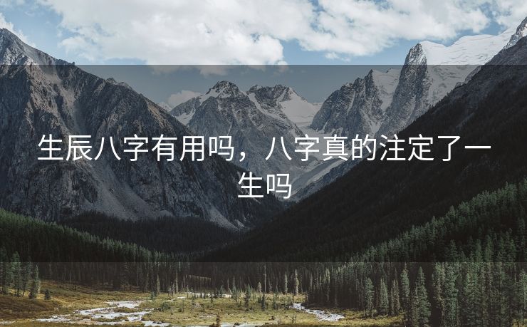 生辰八字有用吗，八字真的注定了一生吗