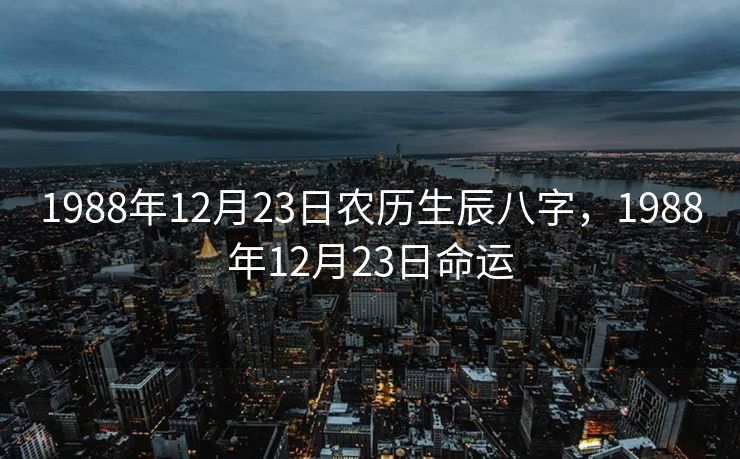 1988年12月23日农历生辰八字，1988年12月23日命运
