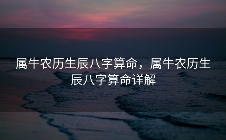 属牛农历生辰八字算命，属牛农历生辰八字算命详解