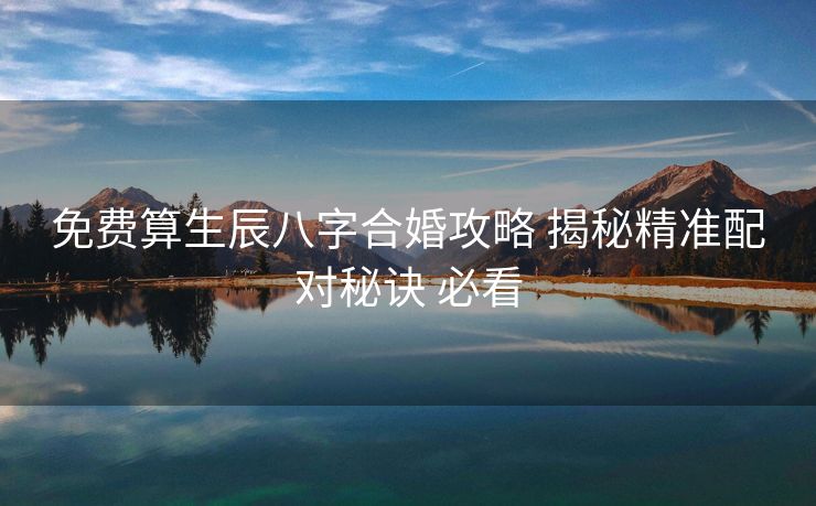 免费算生辰八字合婚攻略 揭秘精准配对秘诀 必看