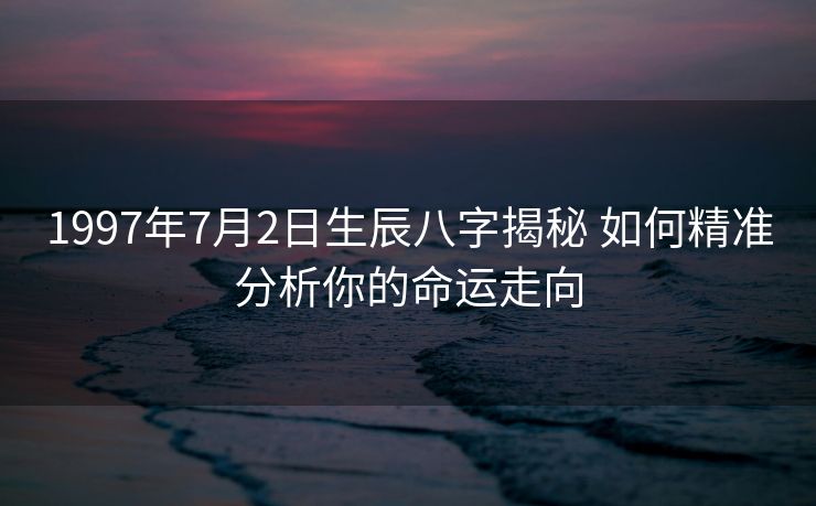 1997年7月2日生辰八字揭秘 如何精准分析你的命运走向