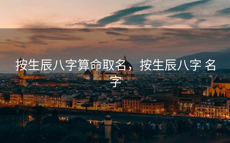 按生辰八字算命取名，按生辰八字 名字