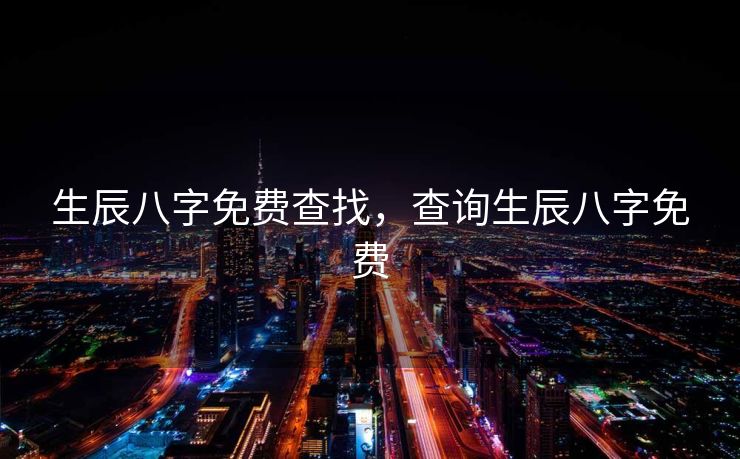 生辰八字免费查找，查询生辰八字免费