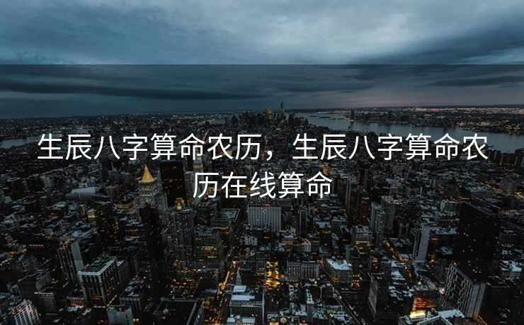 生辰八字算命农历，生辰八字算命农历在线算命