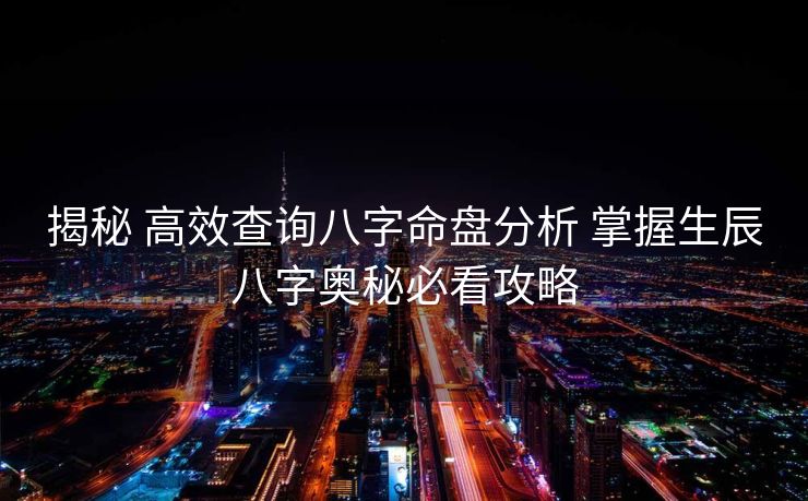 揭秘 高效查询八字命盘分析 掌握生辰八字奥秘必看攻略