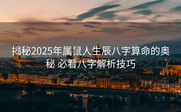 揭秘2025年属鼠人生辰八字算命的奥秘 必看八字解析技巧