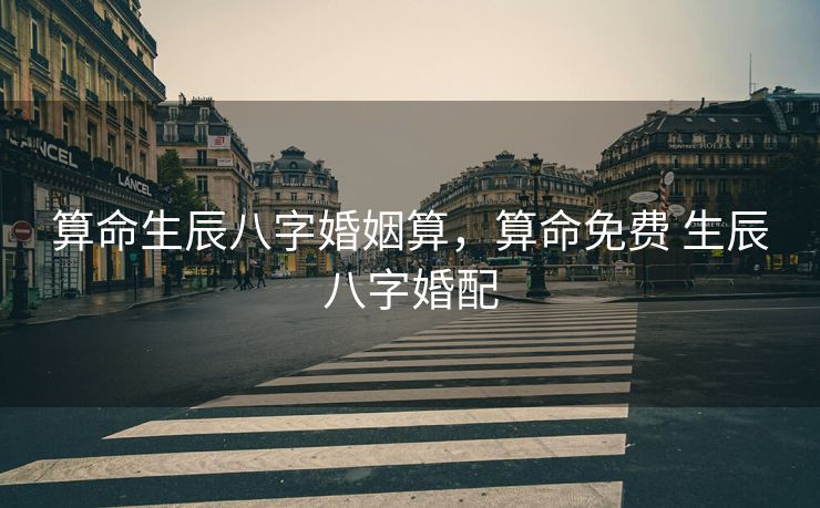 算命生辰八字婚姻算，算命免费 生辰八字婚配