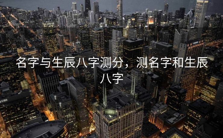 名字与生辰八字测分，测名字和生辰八字