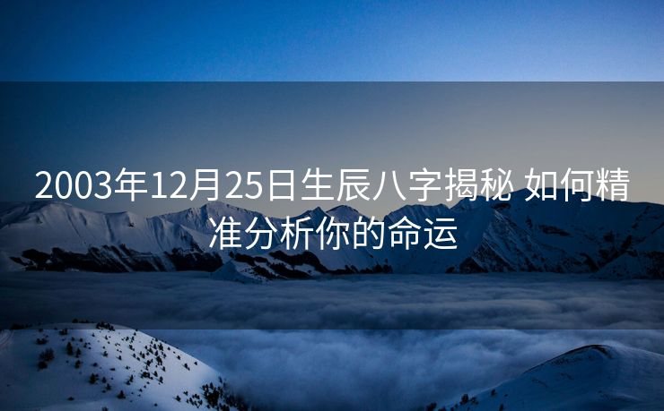 2003年12月25日生辰八字揭秘 如何精准分析你的命运