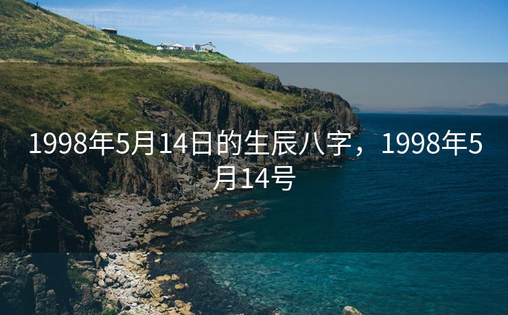 1998年5月14日的生辰八字，1998年5月14号
