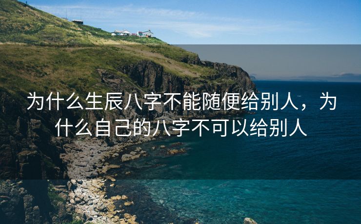 为什么生辰八字不能随便给别人，为什么自己的八字不可以给别人