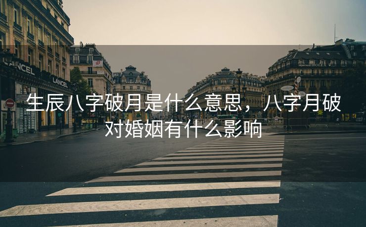 生辰八字破月是什么意思，八字月破对婚姻有什么影响