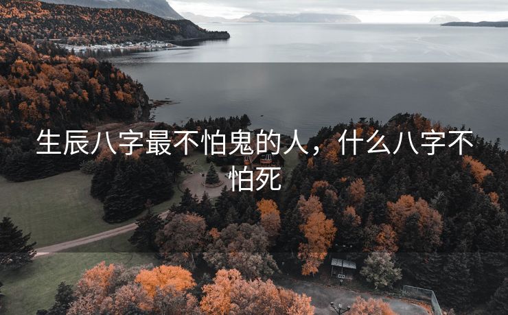 生辰八字最不怕鬼的人，什么八字不怕死