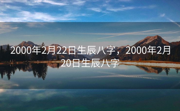 2000年2月22日生辰八字，2000年2月20日生辰八字