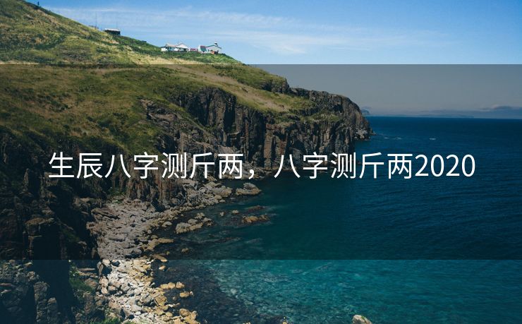 生辰八字测斤两，八字测斤两2020