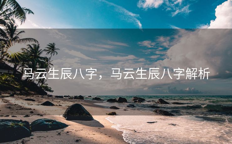 马云生辰八字，马云生辰八字解析