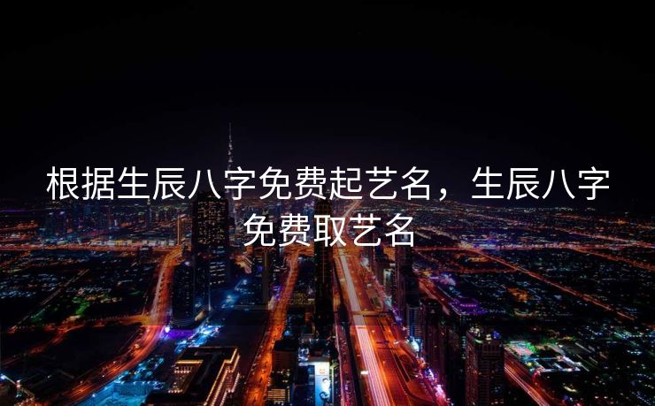 根据生辰八字免费起艺名，生辰八字免费取艺名
