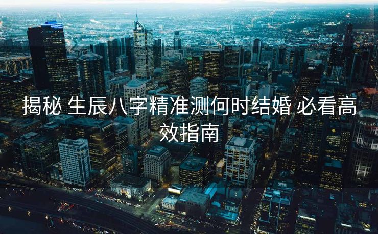 揭秘 生辰八字精准测何时结婚 必看高效指南