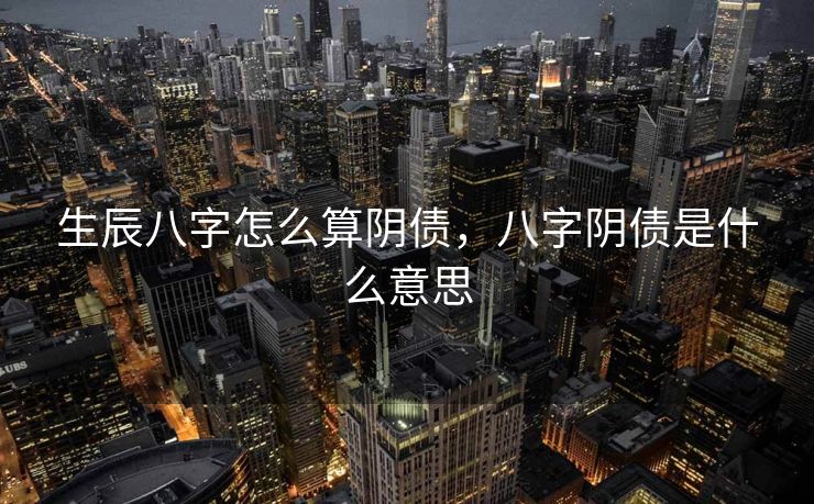 生辰八字怎么算阴债，八字阴债是什么意思