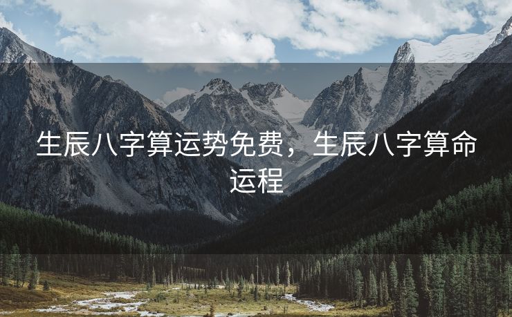 生辰八字算运势免费，生辰八字算命运程