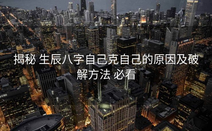 揭秘 生辰八字自己克自己的原因及破解方法 必看