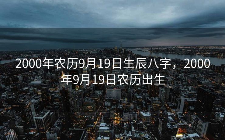 2000年农历9月19日生辰八字，2000年9月19日农历出生