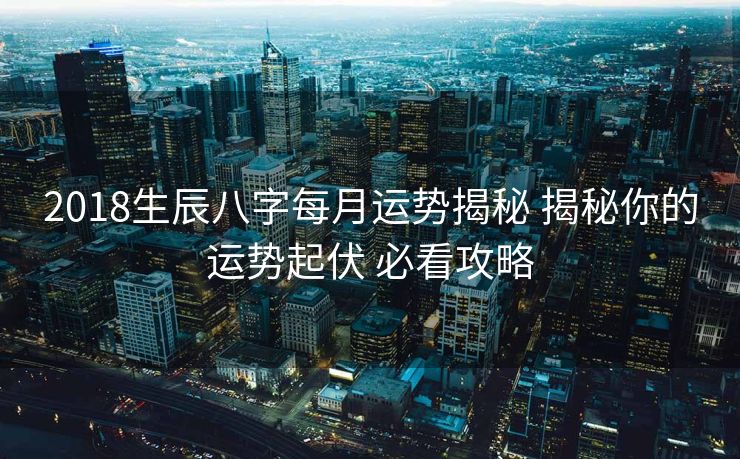 2018生辰八字每月运势揭秘 揭秘你的运势起伏 必看攻略