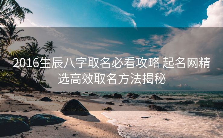 2016生辰八字取名必看攻略 起名网精选高效取名方法揭秘