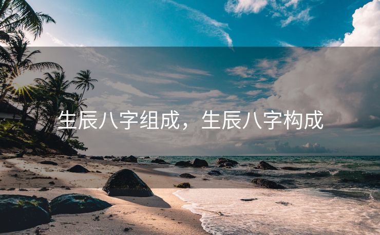 生辰八字组成，生辰八字构成