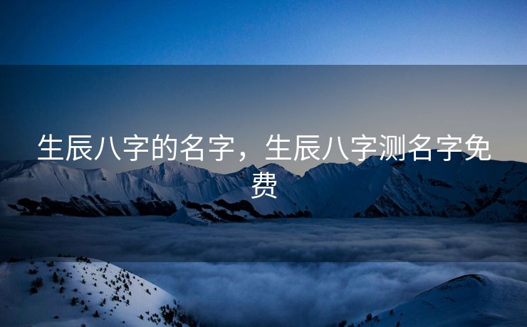 生辰八字的名字，生辰八字测名字免费