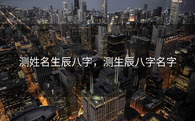 测姓名生辰八字，测生辰八字名字
