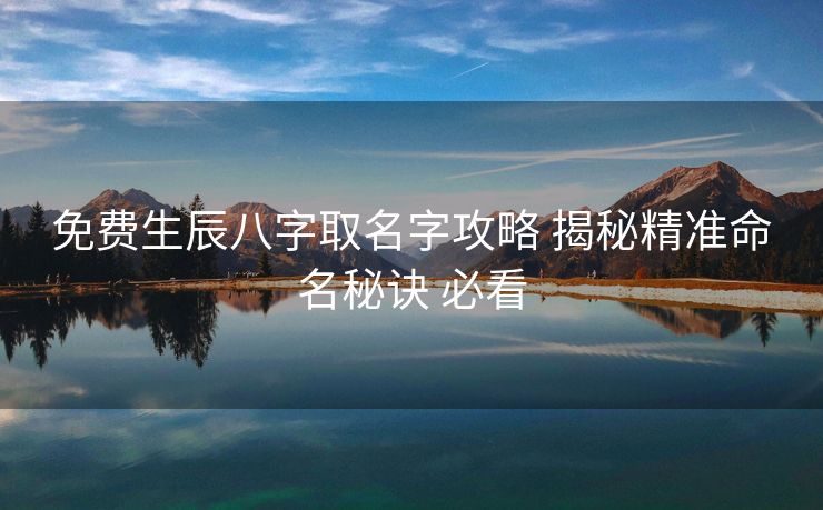 免费生辰八字取名字攻略 揭秘精准命名秘诀 必看