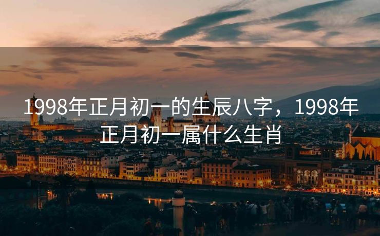 1998年正月初一的生辰八字，1998年正月初一属什么生肖