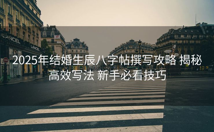 2025年结婚生辰八字帖撰写攻略 揭秘高效写法 新手必看技巧