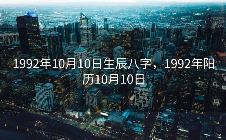 1992年10月10日生辰八字，1992年阳历10月10日