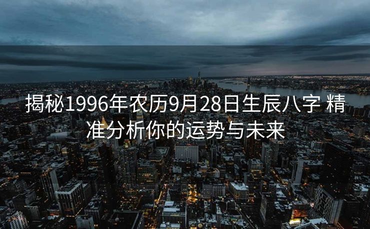 揭秘1996年农历9月28日生辰八字 精准分析你的运势与未来
