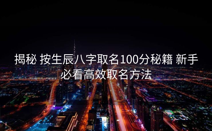 揭秘 按生辰八字取名100分秘籍 新手必看高效取名方法