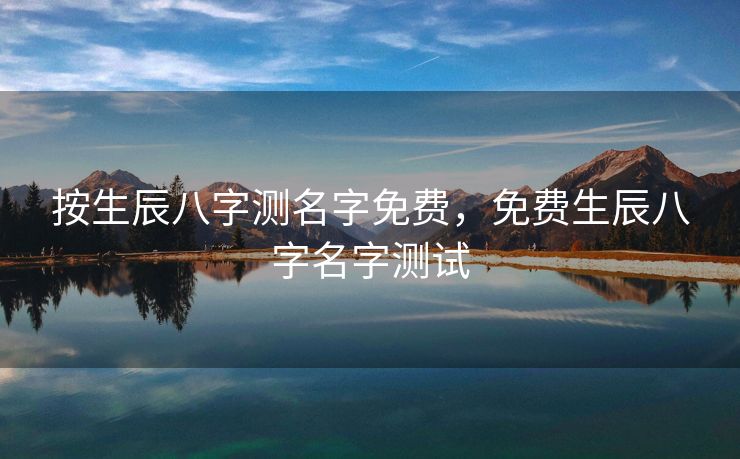 按生辰八字测名字免费，免费生辰八字名字测试