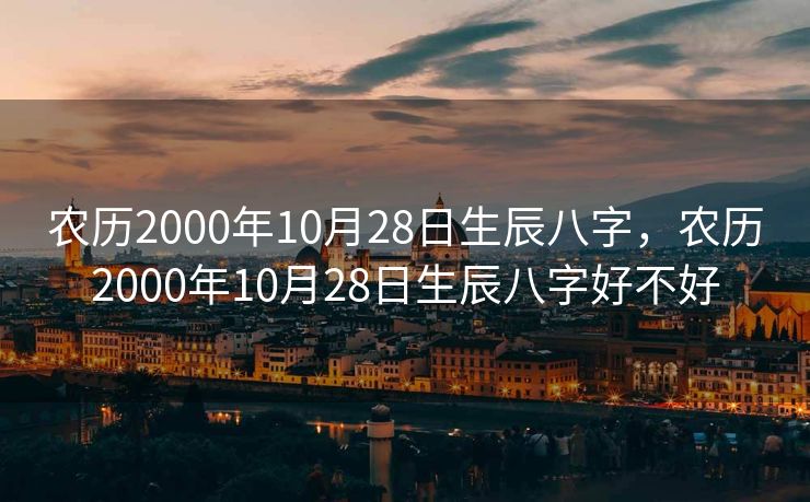 农历2000年10月28日生辰八字，农历2000年10月28日生辰八字好不好